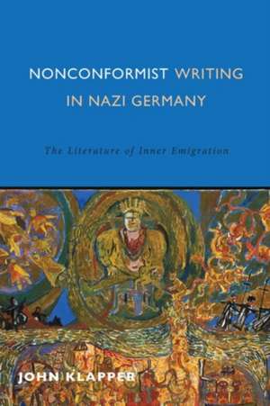 Nonconformist Writing in Nazi Germany – The Literature of Inner Emigration de John Klapper