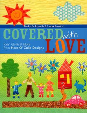 Covered with Love: Kids' Quilts & More from Piece O' Cake Designs de Becky Goldsmith