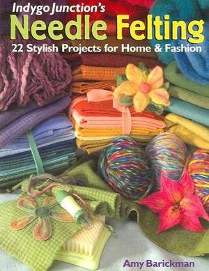 Indygo Junction's Needle Felting: 22 Stylish Projects for Home & Fashion de Amy Barickman