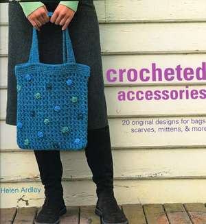 Crocheted Accessories: 20 Original Designs for Bags, Scarves, Mittens and More de Helen Ardley