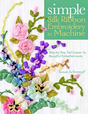 Simple Silk Ribbon Embroidery by Machine: Step-By-Step Techniques for Beautiful Embellishments de Susan Schrempf