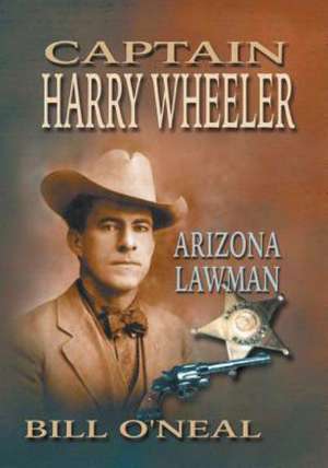 Captain Harry Wheeler, Arizona Lawman de Bill O'Neal