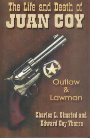 The Life and Death of Juan Coy: Outlaw and Lawman de Charles L. Olmsted