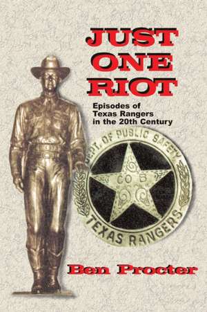 Just One Riot: Episodes of Texas Rangers in the 20th Century de Ben Proctor