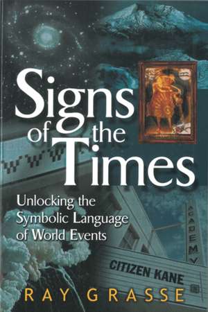 Signs of the Times: Unlocking the Symbolic Language of World Events de Ray Grasse