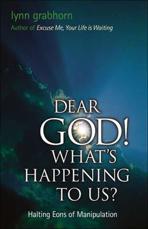 Dear God, What's Happening to Us?: Halting Eons of Manipulation de Lynn Grabhorn