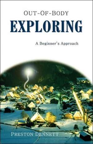 Out-Of-Body Exploring: A Beginner's Approach de Preston E. Dennett