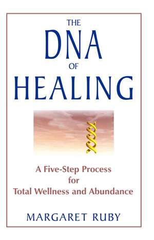 The DNA of Healing: A Five-Step Process for Total Wellness and Abundance de Margaret Ruby