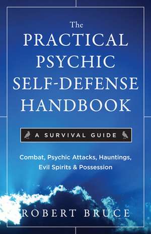 The Practical Psychic Self-Defense Handbook: A Survival Guide de Robert Bruce