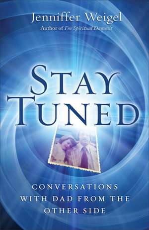 Stay Tuned: Conversations with Dad from the Other Side de Jenniffer Weigel