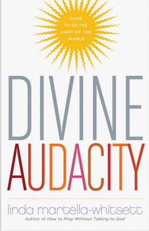 Divine Audacity: Dare to Be the Light of the World de Linda Martella-Whitsett