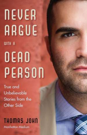 Never Argue with a Dead Person: True and Unbelievable Stories from the Other Side de Thomas John