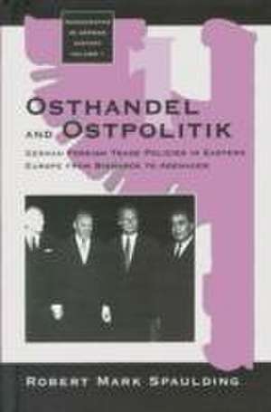 Osthandel and Ostpolitik: German Foreign Trade Policies in Eastern Europe from Bismarck to Adenauer de Robert M. Spaulding