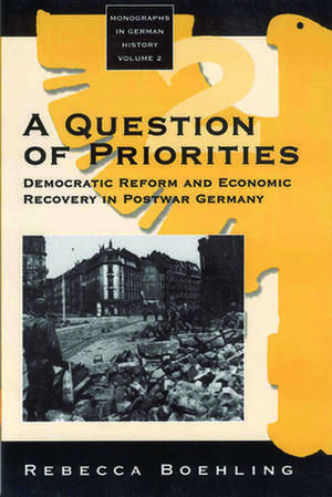 A Question of Priorities: Democratic Reform and Economic Recovery in Postwar Germany de Rebecca Boehling