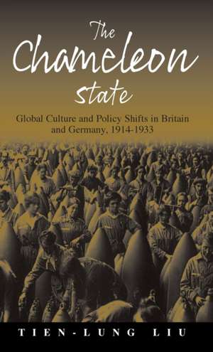 The Chameleon State: Global Culture and Policy Shifts in Britain and Germany, 1914-1933 de Tien-Lung Liu