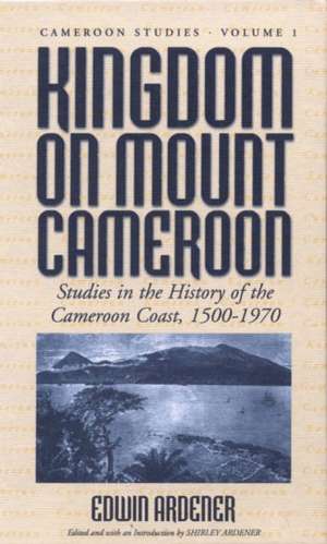 Kingdom on Mount Cameroon: Studies in the History of the Cameroon Coast 1500-1970 de Edwin Ardener