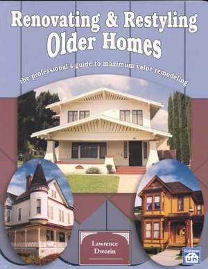 Renovating and Restyling Older Homes: The Professional's Guide to Maximum Value Remodeling de Lawrence Dworin