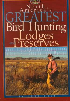 North America's Greatest Bird Hunting Lodges and Preserves: More Than 200 Hotspots in the United States and Canada de John Ross