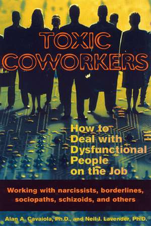 Toxic Coworkers: How to Deal with Dysfunctional People on the Job de Alan A. Cavaiola