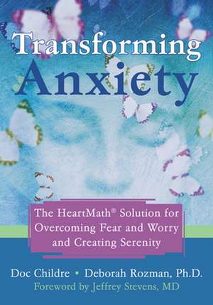 Transforming Anxiety: The Heartmath Solution for Overcoming Fear and Worry and Creating Serenity de Doc Lew Childre