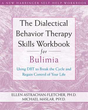 Dialectical Behavior Therapy Workbook for Bulimia: Using DBT to Break the Cycle and Regain Control of Your Life de Ellen Astrachan-Fletcher