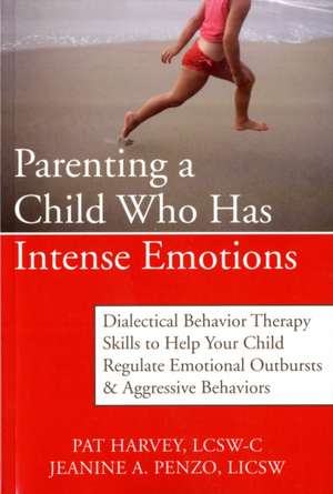 Parenting a Child Who Has Intense Emotions: Dialectical Behavior Therapy Skills to Help Your Child Regulate Emotional Outbursts & Aggressive Behaviors de Pat Harvey