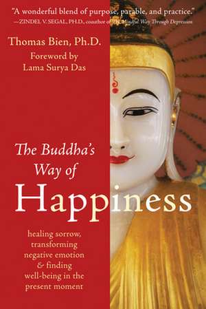 The Buddha's Way of Happiness: Healing Sorrow, Transforming Negative Emotion & Finding Well-Being in the Present Moment de Thomas Bien