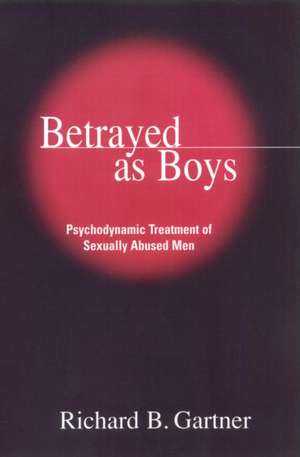 Betrayed as Boys: Psychodynamic Treatment of Sexually Abused Men de Richard B. Gartner