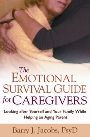 The Emotional Survival Guide for Caregivers: Looking After Yourself and Your Family While Helping an Aging Parent de Barry J. Jacobs