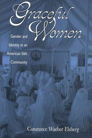 Graceful Women: Gender and Identity in an American Sikh Community de Constance Waeber Elsberg