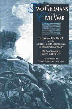 Two Germans In The Civil War: The Diary Of John Daeuble And The Letters Of de Joseph R. Reinhart