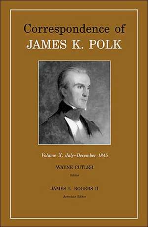 Correspondence Of James K. Polk, Vol. 10: July-December 1845 de James K. Polk