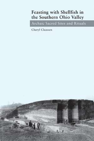 Feasting with Shellfish in the Southern Ohio Valley: Archaic Sacred Sites and Rituals de Cheryl Claassen