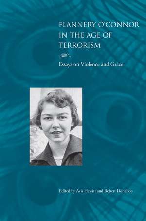 Flannery O'Connor in the Age of Terrorism: Essays on Violence and Grace de Avis Hewitt