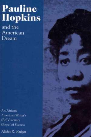 Pauline Hopkins and the American Dream: An African American Writer's (Re)Visionary Gospel of Success de Alisha Knight