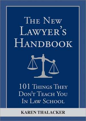 The New Lawyer's Handbook: 101 Things They Don't Teach You in Law School de Karen Thalacker