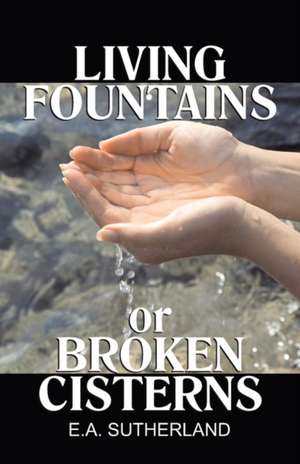 Living Fountains or Broken Cisterns de E. A. Sutherland