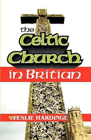 The Celtic Church in Britain de Leslie Hardinge