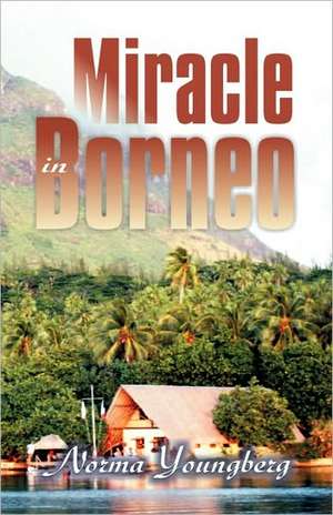 Miracle in Borneo de Norma R. Youngberg