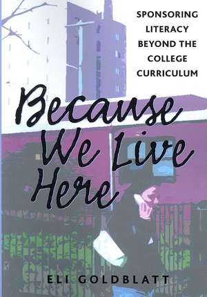 Because We Live Here: Sponsoring Literacy Beyond the College Curriculum de Eli Goldblatt