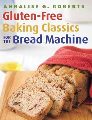 Gluten-Free Baking Classics for the Bread Machine de Annalise G. Roberts