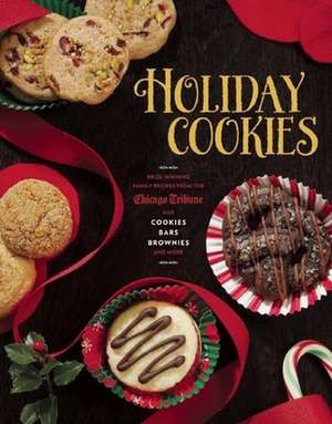 Holiday Cookies: Prize-Winning Family Recipes from the Chicago Tribune for Cookies, Bars, Brownies and More de Chicago Tribune Staff