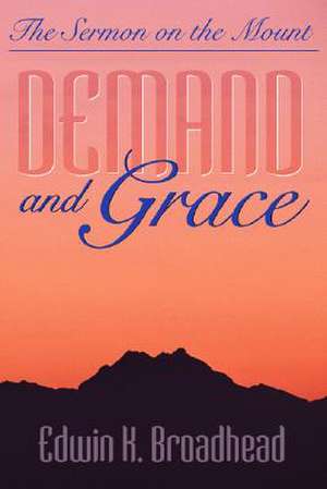 Demand and Grace: The Sermon on the Mount de Edwin K. Broadhead