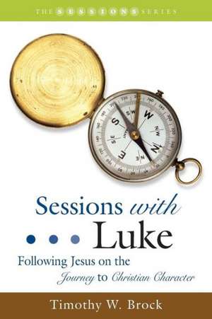 Sessions with Luke: Following Jesus on the Journey to Christian Character de Timothy W. Brock