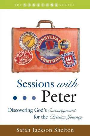 Sessions with Peter: Discovering God's Encouragement for the Christian Journey de Sarah Jackson Shelton