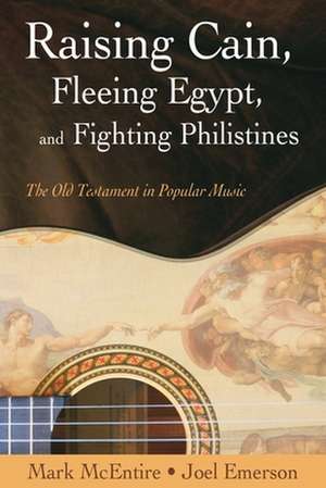 Raising Cain, Fleeing Egypt, and Fighting Philistines: The Old Testament in Popular Music de Mark Harold McEntire