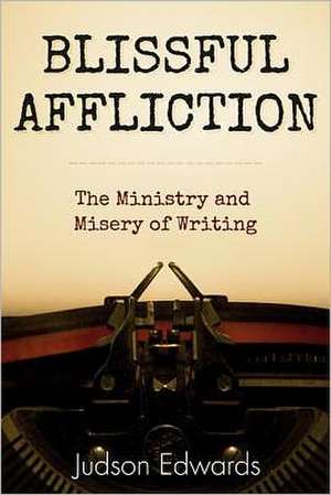 Blissful Affliction: The Ministry and Misery of Writing de Judson Edwards