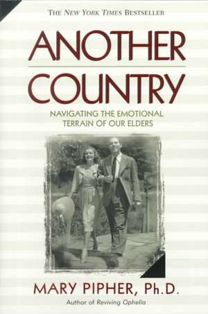 Another Country: Navigating the Emotional Terrain of Our Elders de PhD Pipher, Mary