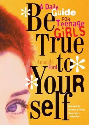 Be True to Yourself: A Daily Guide for Teenage Girls de Amanda Ford