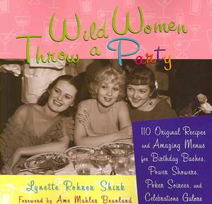 Wild Women Throw a Party: 110 Original Recipes and Amazing Menus for Birthday Bashes, Power Showers, Poker Soirees, and Celebrations Galore de Lynette Rohrer Shirk